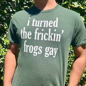 I turned the Frickin' Frogs Gay Shirt in Forest Green or Bright Green!