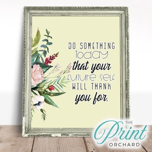 May include: A printable quote with a floral design in shades of pink, green, and red. The quote reads "Do something today that your future self will thank you for." The text is in black and the background is a light yellow. The image is framed in a silver frame.