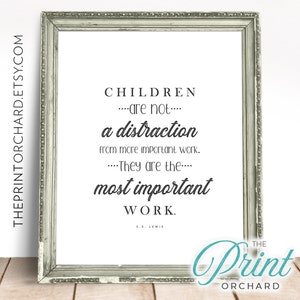 May include: A framed print with a white background and black text that reads "CHILDREN...are not...a distraction from more important work....They are the...most important WORK. C.S. Lewis". The frame is silver with a distressed look. The text "THE PRINT ORCHARD" is in the bottom right corner.
