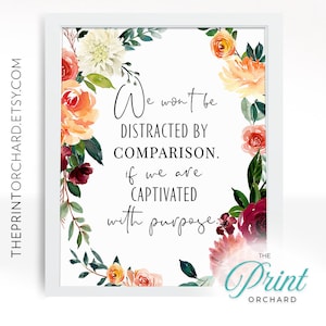May include: A printable quote with floral accents in shades of pink, orange, and burgundy. The quote reads "We won't be distracted by comparison. If we are captivated with purpose." The text "The Print Orchard" is at the bottom of the image.