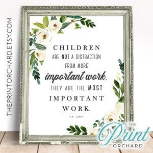 May include: A printable quote about children being the most important work, framed with a white and green floral design. The quote reads "Children are not a distraction from more important work. They are the most important work." - C.S. Lewis.