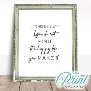 Monson Quotes, &quot;You Do Not Find the Happy Life. You Make It.&quot;, Happiness Printable Quotes, Be Happy, Choose Happiness, Christian Home Decor