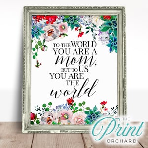 To The World You Are A Mom, But To Us You Are The World, 8x10 AND 5x7 Print, Mother&#39;s Day Gift, Mom Gift, Quote Print, Gift For Mom