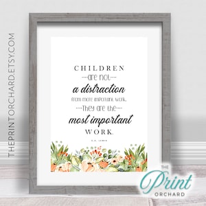 May include: A white framed print with a floral border and the quote "Children are not a distraction from more important work. They are the most important work."