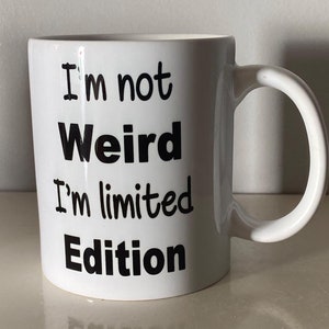 May include: White ceramic mug with black text that reads "I'm not Weird I'm limited Edition".