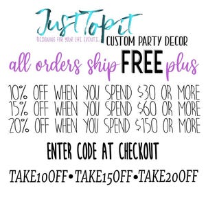 May include: A graphic with purple text that reads "Just Topit Designing for your life events... Custom Party Decor" and "all orders ship FREE plus".  The graphic also includes a discount code offer: "10% OFF WHEN YOU SPEND $30 OR MORE", "15% OFF WHEN YOU SPEND $60 OR MORE", "20% OFF WHEN YOU SPEND $150 OR MORE".  The graphic also includes the text "ENTER CODE AT CHECKOUT" and the discount codes "TAKE10OFF-TAKE15OFF-TAKE20OFF".