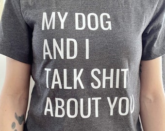 My dog and I talk shit about you shirt