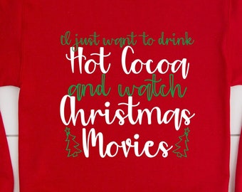 Christmas Sweatshirt, Christmas Hoodie, I Just Want to Drink Hot Cocoa and Watch Christmas Movies Shirt, Christmas Shirts
