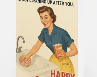 May include: A greeting card featuring a vintage-style illustration of a person in a blue shirt and yellow skirt cleaning a sink. The text reads: DON'T WORRY, IT'S YOUR BIRTHDAY - I'LL PRETEND TO ENJOY CLEANING UP AFTER YOU. HAPPY BIRTHDAY.