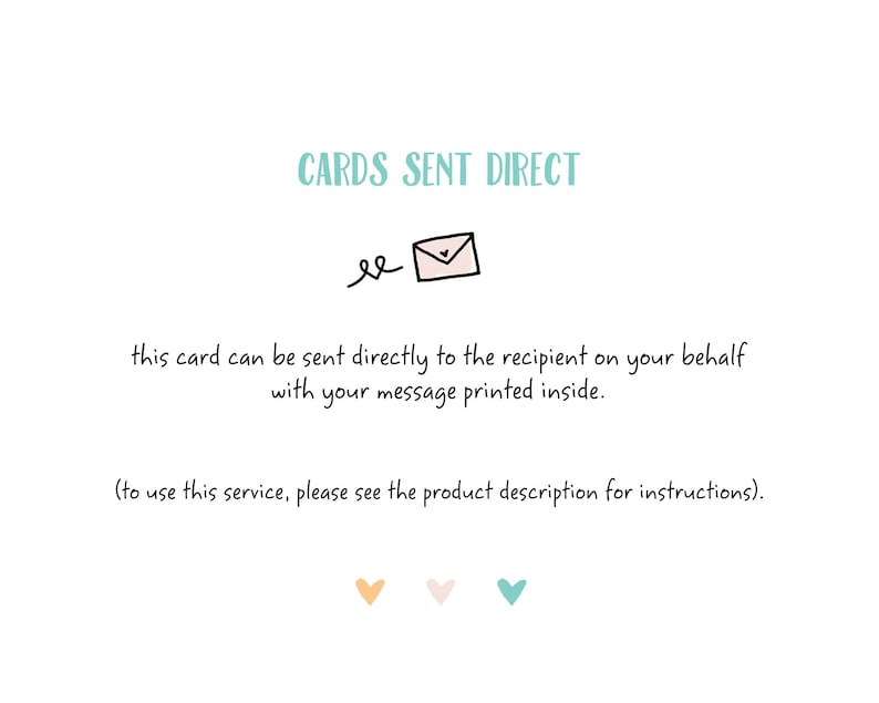 May include: A white card with the text "CARDS SENT DIRECT" in teal blue. An illustration of a pink envelope with a heart inside is below the text. The text "this card can be sent directly to the recipient on your behalf with your message printed inside." is below the envelope. The text "(to use this service, please see the product description for instructions)." is below the previous text. Three hearts are below the text, one orange, one pink, and one teal.