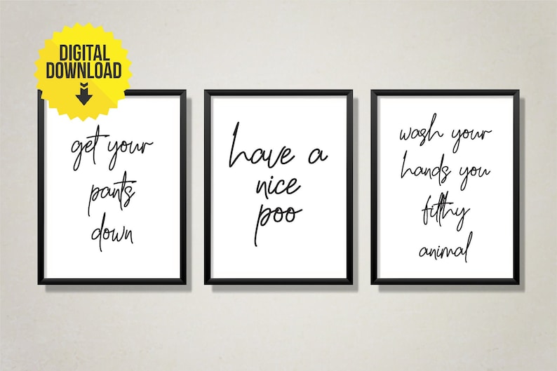 May include: Three black framed prints with white backgrounds and black handwritten text. The first print says "get your pants down". The second print says "have a nice poo". The third print says "wash your hands you filthy animal".