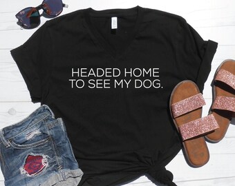 V-Neck Headed Home To See My Dog Tee, Cute Dog Lover T-Shirt, Mom Vneck, Dog Mom Shirts, Moms Tee, Rescue Dog Shirt | Going Home To My Dog