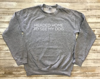 Headed Home to See my Dog Sweatshirt, Cute Dog Mom Sweatshirt, Dog Mama Sweatshirt, Dog Lover Gift, Dog Owner Sweater Pullover Unisex