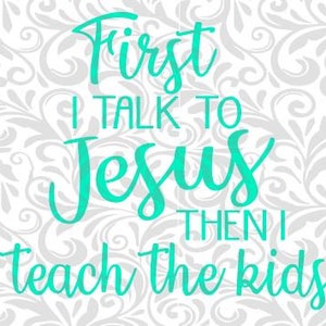First I talk to Jesus then I teach the kids, SVG, Cut File, Cricut, Silhouette, DXF, teacher; back to school, pray