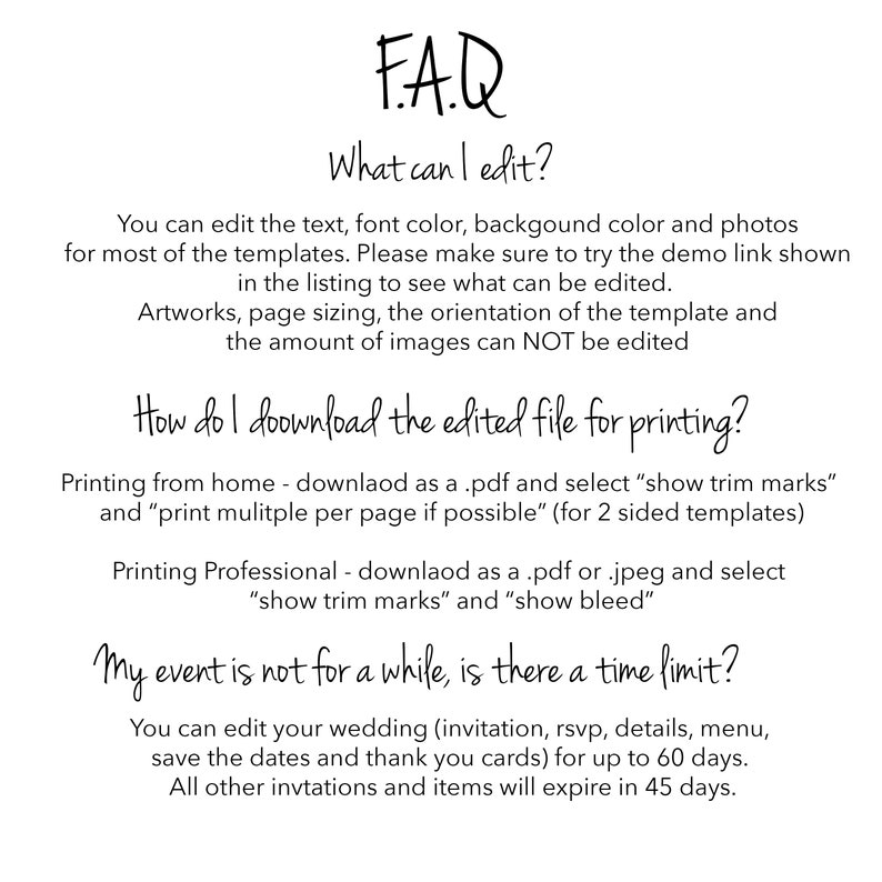 May include: A white background with black text outlining frequently asked questions about editing and downloading printable files. The text includes "FAQ", "What can I edit?", "How do I download the edited file for printing?", and "My event is not for a while, is there a time limit?"