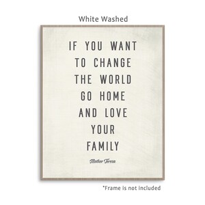May include: White washed canvas print with a quote by Mother Teresa: "If you want to change the world go home and love your family."