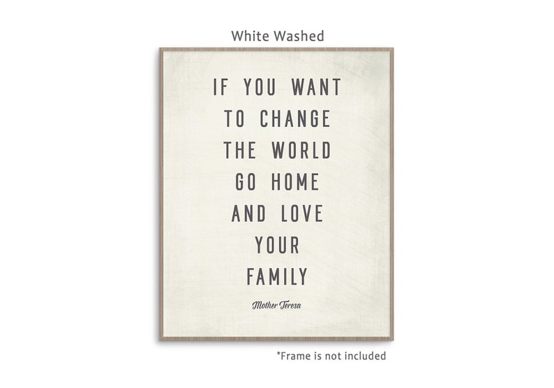 May include: White washed canvas print with a quote by Mother Teresa: "If you want to change the world go home and love your family."