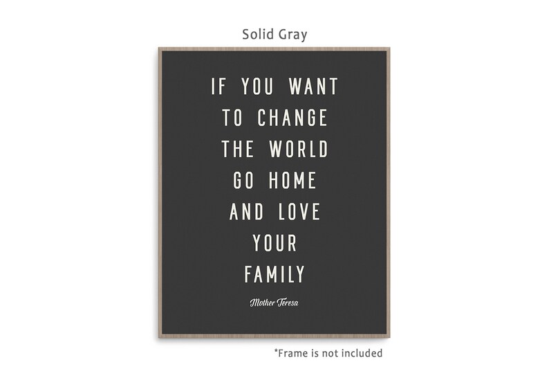 May include: A black and white printable quote on a solid gray background. The quote reads "If you want to change the world go home and love your family." The quote is attributed to Mother Teresa.