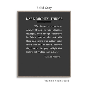 Dare Mighty Things quote from Theodore Roosevelt speech The Man In The Arena, art print poster with multiple color and frame options. Solid Gray