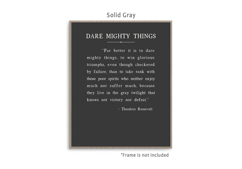 Dare Mighty Things quote from Theodore Roosevelt speech The Man In The Arena, art print poster with multiple color and frame options. Solid Gray