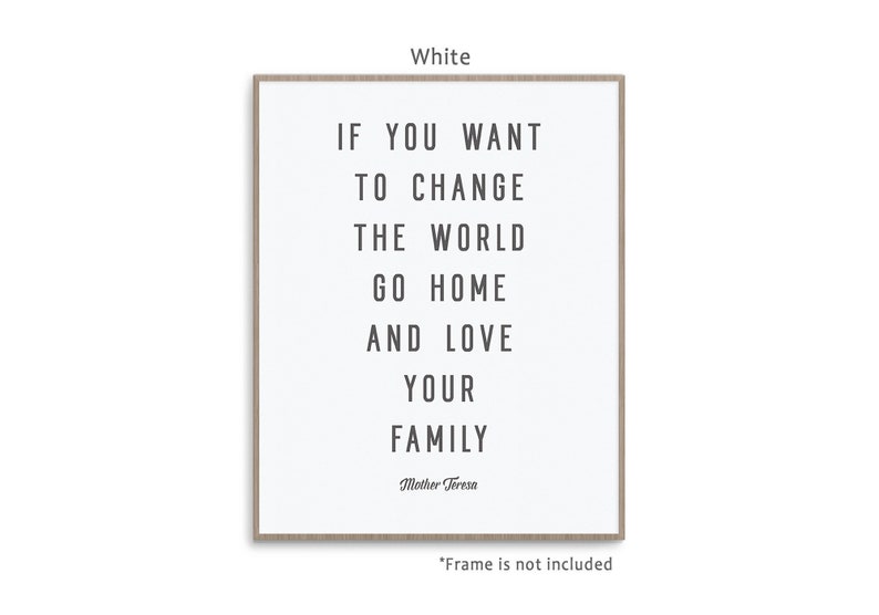 May include: White printable wall art with a quote by Mother Teresa: "If you want to change the world go home and love your family."