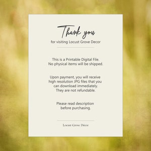 May include: A digital printable file with text that reads "Thank you for visiting Locust Grove Decor." The text is on a cream-colored background with a blurred green and yellow background. The text also states that no physical items will be shipped.