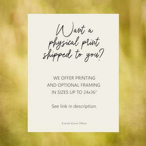 May include: A cream-colored rectangular sign with the text "Want a physical print shipped to you?" in elegant script. The sign also states "We offer printing and optional framing in sizes up to 24x36". The sign is from Locust Grove D&eacute;cor.