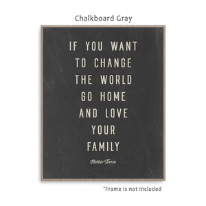 May include: A black and white inspirational quote on a chalkboard background. The quote reads "If you want to change the world go home and love your family." The quote is attributed to Mother Teresa.
