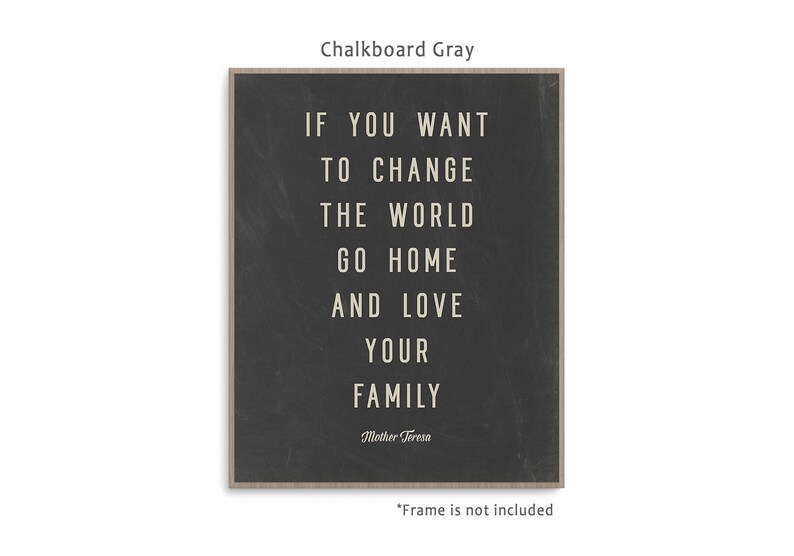 May include: A black and white inspirational quote on a chalkboard background. The quote reads "If you want to change the world go home and love your family." The quote is attributed to Mother Teresa.