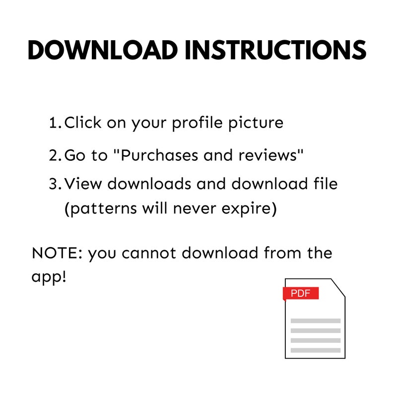May include: Download instructions for digital patterns. Click on your profile picture, go to "Purchases and reviews", and view downloads. Patterns will never expire. You cannot download from the app.