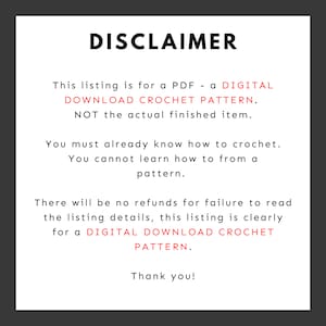 May include: Disclaimer text stating that this listing is for a digital download crochet pattern, not the actual finished item. It also states that buyers must already know how to crochet and that there are no refunds for failure to read the listing details.
