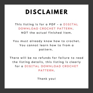 May include: Disclaimer text stating that this listing is for a digital download crochet pattern, not the actual finished item. It also states that buyers must already know how to crochet and that there are no refunds for failure to read the listing details.