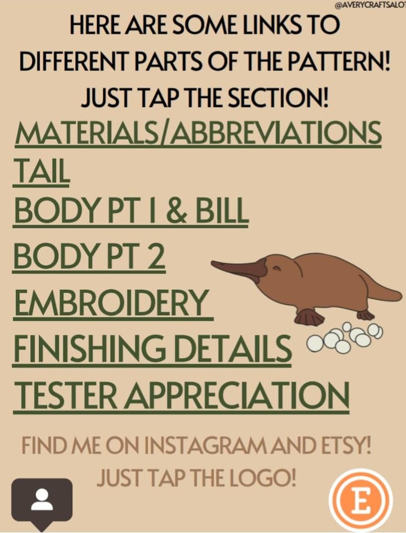 May include: A graphic with a platypus illustration and text that reads "Here are some links to different parts of the pattern! Just tap the section! Materials/Abbreviations, Tail, Body Pt I & Bill, Body Pt 2, Embroidery, Finishing Details, Tester Appreciation. Find me on Instagram and Etsy! Just tap the logo!"
