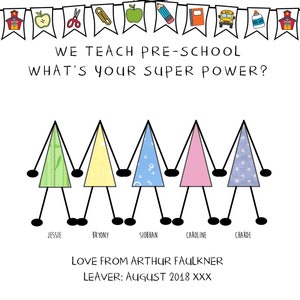 May include: A colorful card with a banner of school supplies and the text "WE TEACH PRE-SCHOOL WHAT'S YOUR SUPER POWER?"  Five stick figures with different colored shirts stand in a line holding hands. The text below the figures reads "JESSIE BRYONY SIOBHAN CAROLINE CHARDE LOVE FROM ARTHUR FAULKNER LEAVER: AUGUST 2018 XXX"