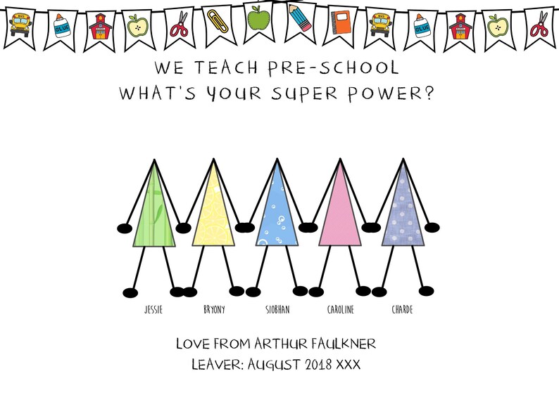 May include: A colorful card with a banner of school supplies and the text "WE TEACH PRE-SCHOOL WHAT'S YOUR SUPER POWER?"  Five stick figures with different colored shirts stand in a line holding hands. The text below the figures reads "JESSIE BRYONY SIOBHAN CAROLINE CHARDE LOVE FROM ARTHUR FAULKNER LEAVER: AUGUST 2018 XXX"