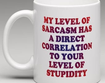 My level of Sarcasm has a direct Correlation to your Level of stupidity - Novelty Mug