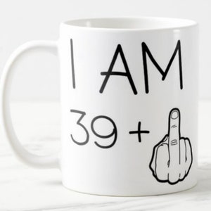 Funny 40th Birthday mug I am 39 plus 1 finger Ceramic Mug image 1