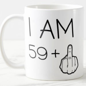 Funny 60th  Birthday mug I am 59 plus 1 (finger) -  Ceramic  Mug