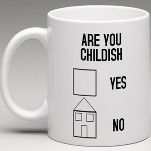 May include: White ceramic coffee mug with black text that reads "Are you childish?" with a square and a house below the text. The square has the word "yes" next to it and the house has the word "no" next to it.