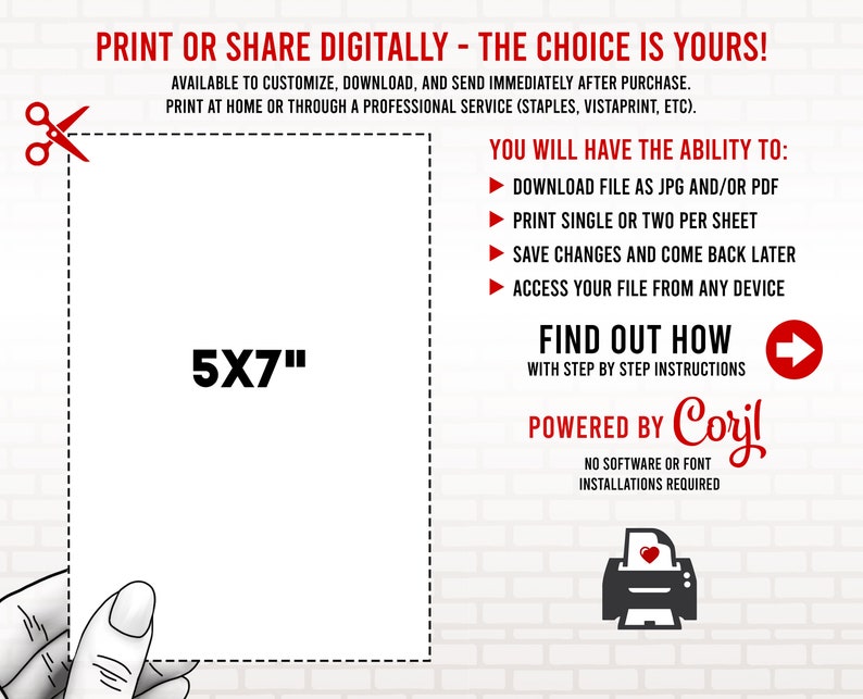 May include: A white 5x7 inch printable template with the text "PRINT OR SHARE DIGITALLY - THE CHOICE IS YOURS!" and "YOU WILL HAVE THE ABILITY TO:" followed by a list of features. The text "FIND OUT HOW" and "POWERED BY Corjl" is also included.