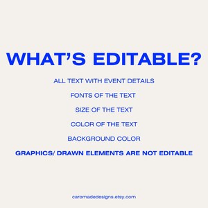 May include: A blue text graphic on a white background that says "WHAT'S EDITABLE?" and lists the editable elements of a digital design: all text with event details, fonts of the text, size of the text, color of the text, and background color. The graphic also states that graphics and drawn elements are not editable.