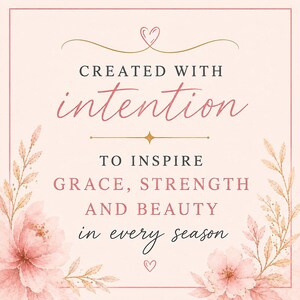 May include: A square graphic print on a pale pink background featuring a thin border and watercolor-style pink flowers in the bottom corners. The text reads: CREATED WITH intention TO INSPIRE GRACE, STRENGTH AND BEAUTY in every season, with hearts.
