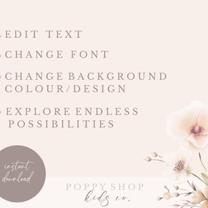 May include: A digital design template with a floral background and text that reads "EDIT TEXT", "CHANGE FONT", "CHANGE BACKGROUND COLOUR/DESIGN", "EXPLORE ENDLESS POSSIBILITIES", "instant download", "POPPY SHOP kids co."