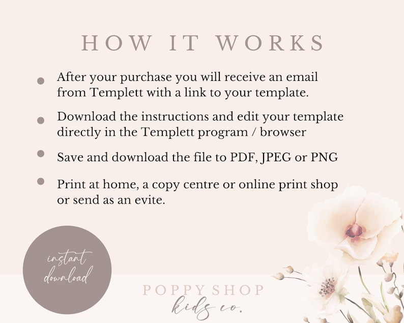 May include: How it works instructions for a printable template. After purchase, you will receive an email with a link to your template. Download the instructions and edit your template directly in the Templett program or browser. Save and download the file to PDF, JPEG or PNG. Print at home, a copy center or online print shop or send as an evite. Instant download. Poppy Shop Kids Co.