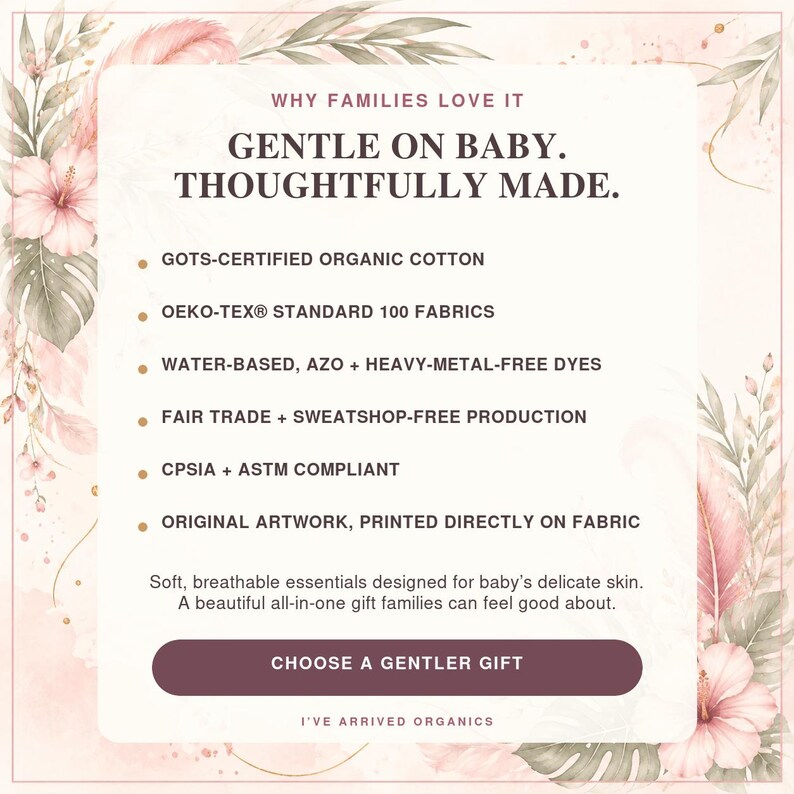 May include: A rectangular informational graphic with a floral border featuring the text: WHY FAMILIES LOVE IT, GENTLE ON BABY. THOUGHTFULLY MADE. It lists GOTS-certified organic cotton, OEKO-TEX Standard 100 fabrics, water-based dyes, and fair trade production.
