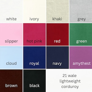 May include: A color chart of 12 fabric swatches, showing different colors of 21 wale lightweight corduroy. The colors are: white, ivory, khaki, grey, slipper, hot pink, red, green, cloud, royal, navy, amethyst, brown, and black.