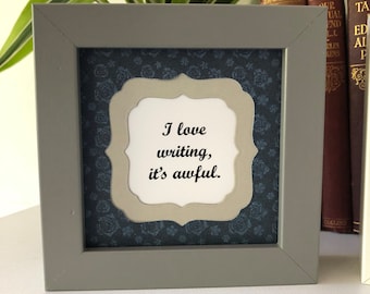 I love writing, it's awful - framed slogan - perfect  gift for a writer, novelist, poet, editor, journalist