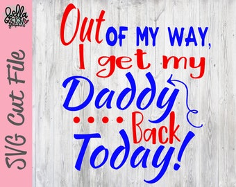 Out Of My Way I Get My Daddy Back Today SVG - Welcome Home Daddy Cut File - Military Homecoming PNG - Silhouette Cut File - Cricut Cut File