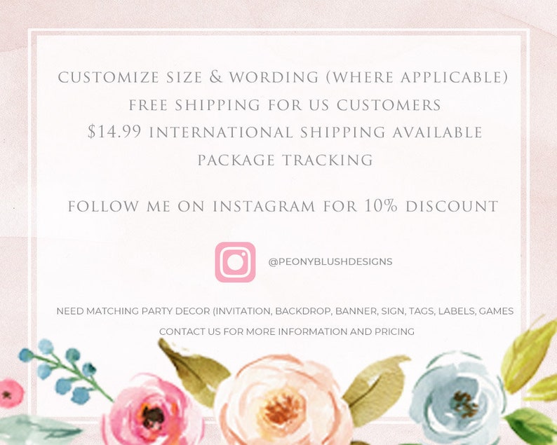 May include: A pink and white floral design with text that reads "Customize size & wording (where applicable) Free shipping for US customers &pound;14.99 International shipping available Package tracking Follow me on Instagram for 10% discount @peonyblushdesigns Need matching party decor (invitation, backdrop, banner, sign, tags, labels, games Contact us for more information and pricing"