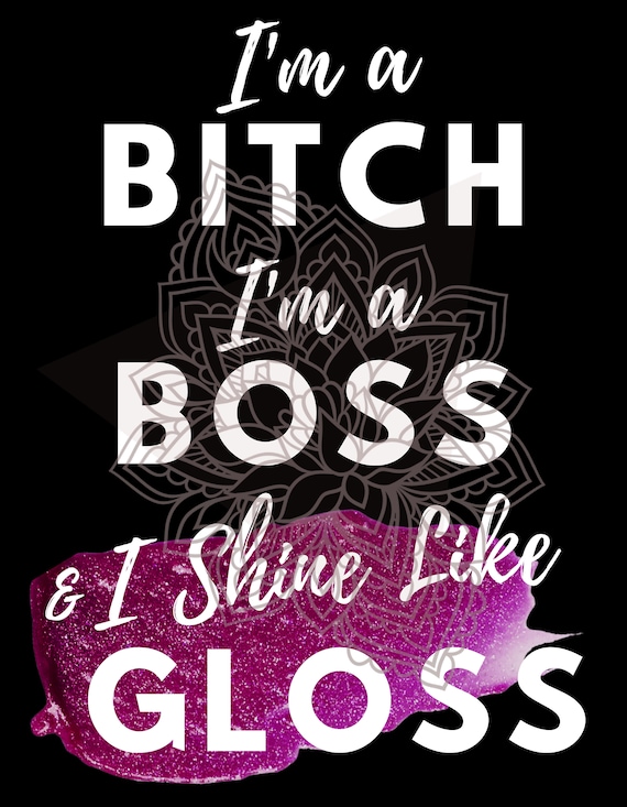 Boss Bitch Digital Download. I'm a Bitch, I'm a Boss and I Shine Like Gloss  SVG Digital Download. Boss Bitch SVG. PNG Printable.